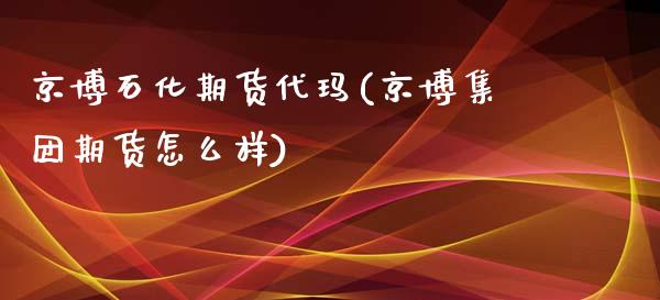 京博石化期货代玛(京博集团期货怎么样)_https://www.zztgc.com_期货入门_第1张