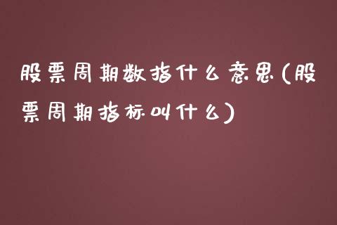 股票周期数指什么意思(股票周期指标叫什么)_https://www.zztgc.com_黄金期货_第1张