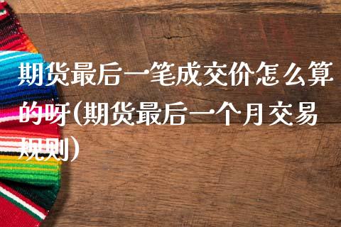 期货最后一笔成交价怎么算的呀(期货最后一个月交易规则)_https://www.zztgc.com_期货行情_第1张