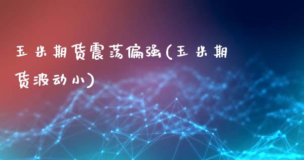 玉米期货震荡偏强(玉米期货波动小)_https://www.zztgc.com_黄金期货_第1张