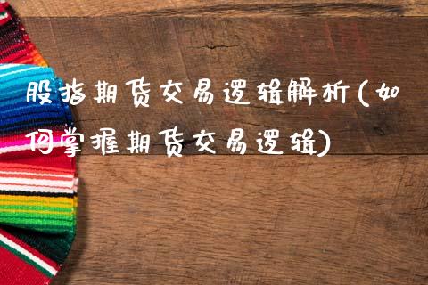 股指期货交易逻辑解析(如何掌握期货交易逻辑)_https://www.zztgc.com_期货直播_第1张