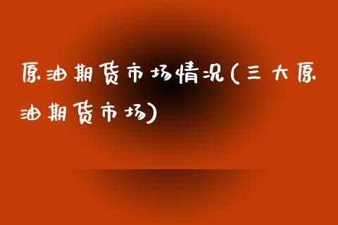 原油期货市场情况(三大原油期货市场)_https://www.zztgc.com_期货行情_第1张