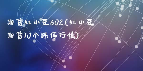 期货红小豆602(红小豆期货10个跌停行情)_https://www.zztgc.com_黄金期货_第1张