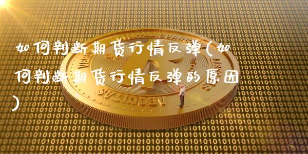 如何判断期货行情反弹(如何判断期货行情反弹的原因)_https://www.zztgc.com_黄金期货_第1张