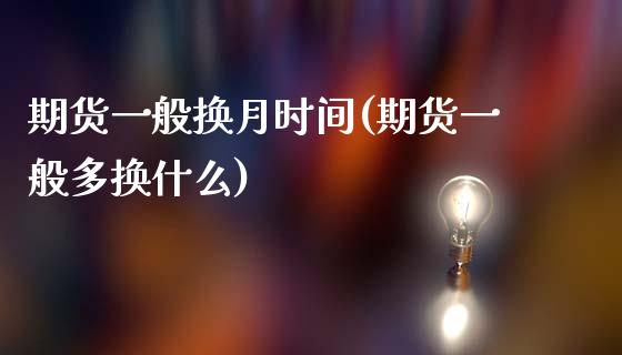 期货一般换月时间(期货一般多换什么)_https://www.zztgc.com_期货行情_第1张