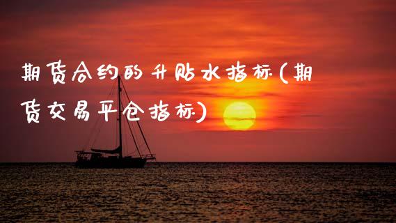 期货合约的升贴水指标(期货交易平仓指标)_https://www.zztgc.com_期货行情_第1张