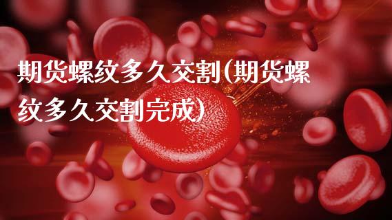 期货螺纹多久交割(期货螺纹多久交割完成)_https://www.zztgc.com_期货直播_第1张
