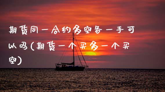 期货同一合约多空各一手可以吗(期货一个买多一个买空)_https://www.zztgc.com_原油期货_第1张
