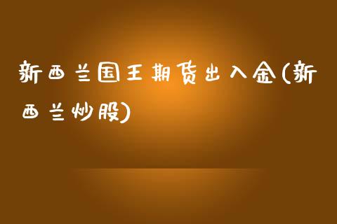 新西兰国王期货出入金(新西兰炒股)_https://www.zztgc.com_期货开户_第1张
