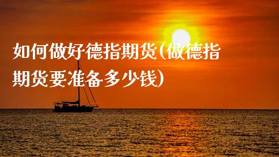 如何做好德指期货(做德指期货要准备多少钱)_https://www.zztgc.com_期货行情_第1张