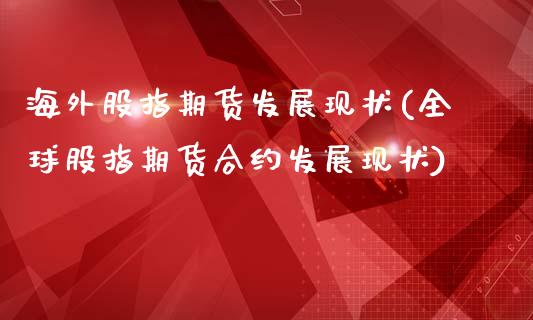 海外股指期货发展现状(全球股指期货合约发展现状)_https://www.zztgc.com_期货直播_第1张
