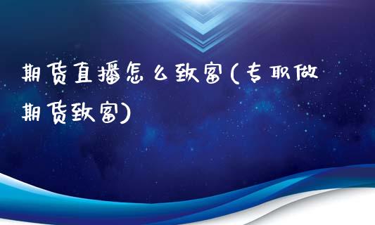 期货直播怎么致富(专职做期货致富)_https://www.zztgc.com_黄金期货_第1张