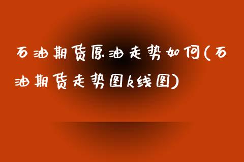 石油期货原油走势如何(石油期货走势图k线图)_https://www.zztgc.com_期货开户_第1张