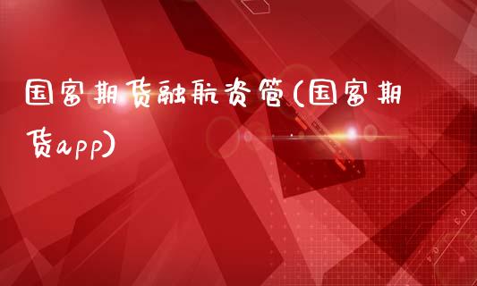 国富期货融航资管(国富期货app)_https://www.zztgc.com_黄金期货_第1张