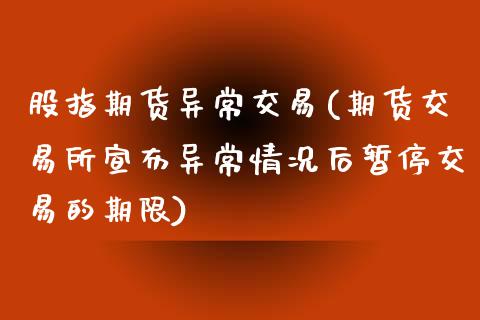 股指期货异常交易(期货交易所宣布异常情况后暂停交易的期限)_https://www.zztgc.com_期货直播_第1张