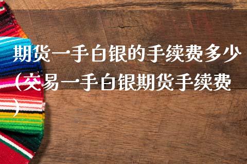 期货一手白银的手续费多少(交易一手白银期货手续费)_https://www.zztgc.com_期货入门_第1张