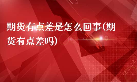 期货有点差是怎么回事(期货有点差吗)_期货直播_第1张_珍投期货网 期货有点差是怎么回事(期货有点差吗)_https://www.zztgc.com_期货直播_第1张