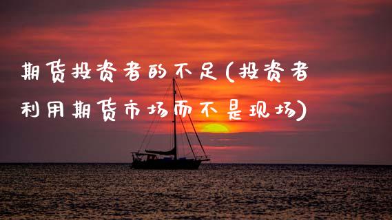 期货投资者的不足(投资者利用期货市场而不是现场)_https://www.zztgc.com_黄金期货_第1张