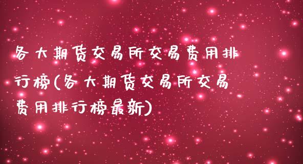 各大期货交易所交易费用排行榜(各大期货交易所交易费用排行榜最新)_https://www.zztgc.com_期货入门_第1张
