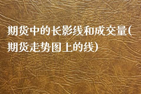 期货中的长影线和成交量(期货走势图上的线)_https://www.zztgc.com_原油期货_第1张