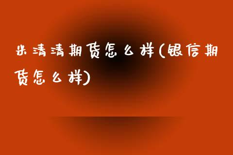 米清清期货怎么样(银信期货怎么样)_https://www.zztgc.com_原油期货_第1张