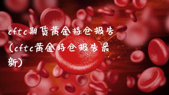 cftc期货黄金持仓报告(cftc黄金持仓报告最新)_黄金期货_第1张_珍投期货网 cftc期货黄金持仓报告(cftc黄金持仓报告最新)_https://www.zztgc.com_黄金期货_第1张