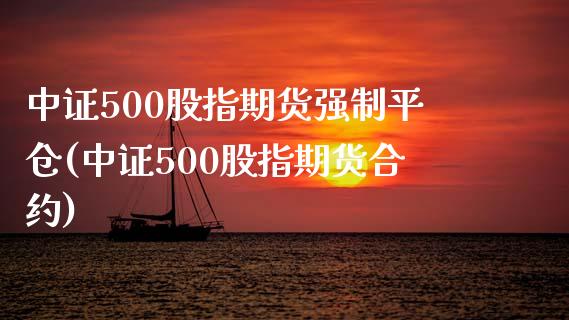 中证500股指期货强制平仓(中证500股指期货合约)_https://www.zztgc.com_期货行情_第1张