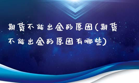 期货不能出金的原因(期货不能出金的原因有哪些)_https://www.zztgc.com_期货行情_第1张