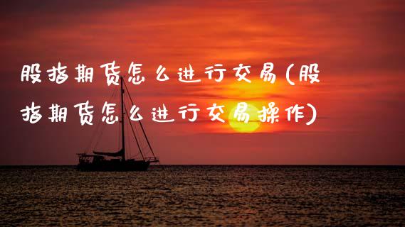 股指期货怎么进行交易(股指期货怎么进行交易操作)_https://www.zztgc.com_期货行情_第1张