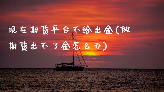 现在期货平台不给出金(做期货出不了金怎么办)_https://www.zztgc.com_期货行情_第1张