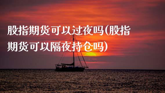 股指期货可以过夜吗(股指期货可以隔夜持仓吗)_https://www.zztgc.com_期货开户_第1张