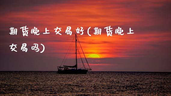 期货晚上交易好(期货晚上交易吗)_黄金期货_第1张_珍投期货网 期货晚上交易好(期货晚上交易吗)_https://www.zztgc.com_黄金期货_第1张