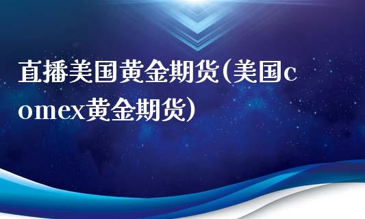 直播美国黄金期货(美国comex黄金期货)_https://www.zztgc.com_期货直播_第1张
