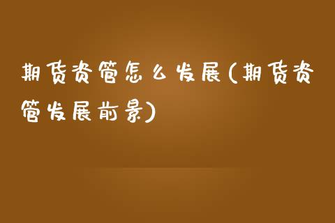 期货资管怎么发展(期货资管发展前景)_https://www.zztgc.com_期货行情_第1张