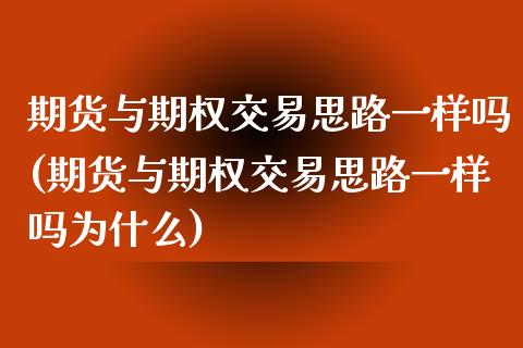 期货与期权交易思路一样吗(期货与期权交易思路一样吗为什么)_https://www.zztgc.com_期货直播_第1张
