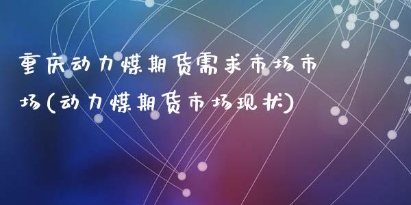 重庆动力煤期货需求市场市场(动力煤期货市场现状)_https://www.zztgc.com_期货入门_第1张