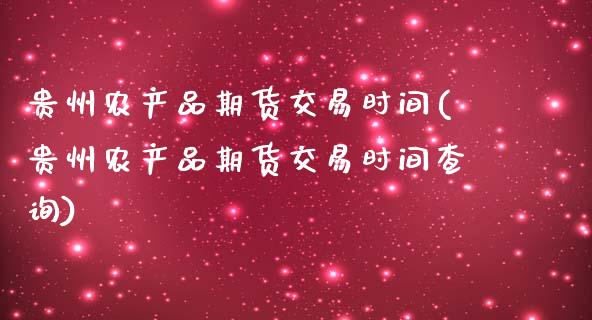 贵州农产品期货交易时间(贵州农产品期货交易时间查询)_https://www.zztgc.com_期货入门_第1张