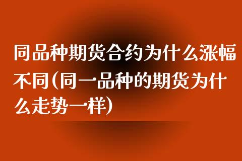 同品种期货合约为什么涨幅不同(同一品种的期货为什么走势一样)_https://www.zztgc.com_期货入门_第1张