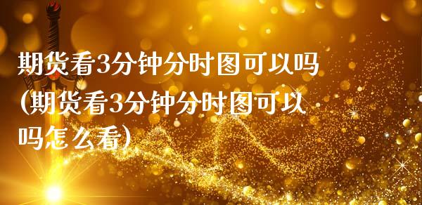 期货看3分钟分时图可以吗(期货看3分钟分时图可以吗怎么看)_https://www.zztgc.com_期货直播_第1张