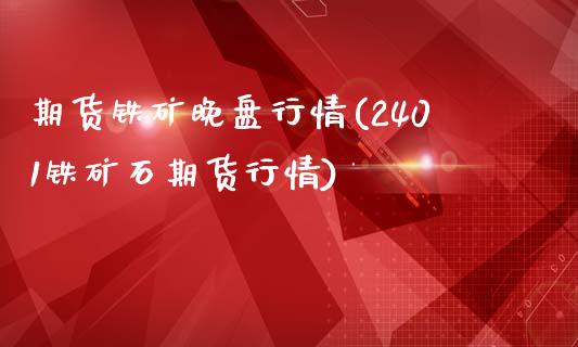期货铁矿晚盘行情(2401铁矿石期货行情)_https://www.zztgc.com_期货开户_第1张