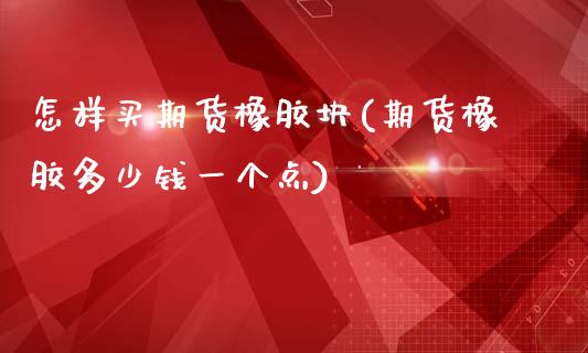 怎样买期货橡胶块(期货橡胶多少钱一个点)_https://www.zztgc.com_期货直播_第1张
