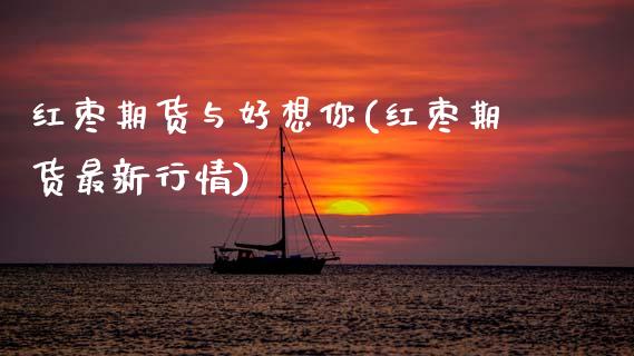 红枣期货与好想你(红枣期货最新行情)_https://www.zztgc.com_黄金期货_第1张