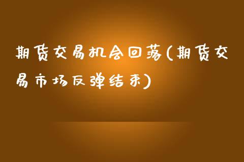期货交易机会回落(期货交易市场反弹结束)_https://www.zztgc.com_期货行情_第1张