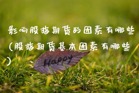 影响股指期货的因素有哪些(股指期货基本因素有哪些)_https://www.zztgc.com_期货行情_第1张
