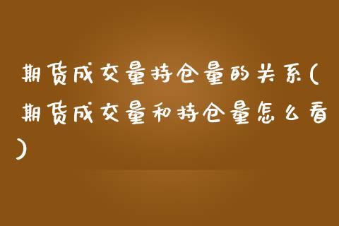 期货成交量持仓量的关系(期货成交量和持仓量怎么看)_https://www.zztgc.com_期货行情_第1张