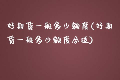 好期货一般多少额度(好期货一般多少额度合适)_https://www.zztgc.com_原油期货_第1张