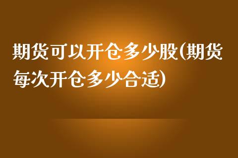期货可以开仓多少股(期货每次开仓多少合适)_https://www.zztgc.com_期货行情_第1张