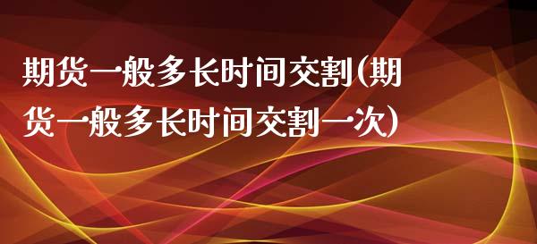 期货一般多长时间交割(期货一般多长时间交割一次)_期货入门_第1张_珍投期货网 期货一般多长时间交割(期货一般多长时间交割一次)_https://www.zztgc.com_期货入门_第1张