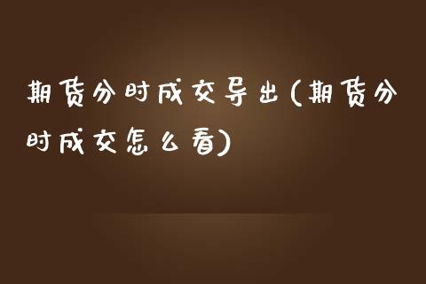 期货分时成交导出(期货分时成交怎么看)_https://www.zztgc.com_期货入门_第1张