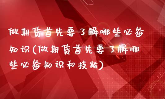 做期货首先要了解哪些必备知识(做期货首先要了解哪些必备知识和技能)_https://www.zztgc.com_黄金期货_第1张